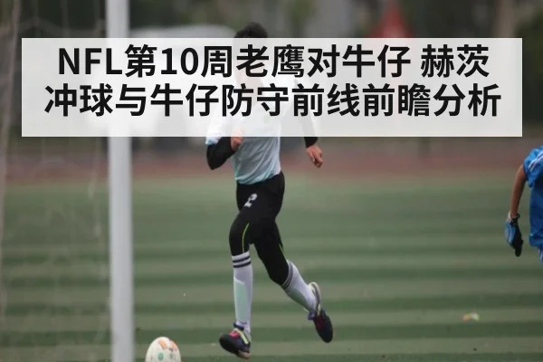 NFL第10周老鹰对牛仔 赫茨冲球与牛仔防守前线前瞻分析 | kaiyun